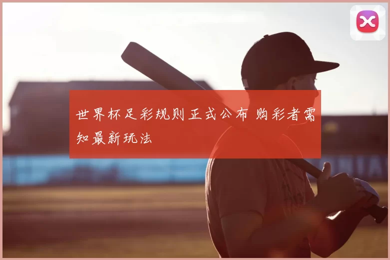世界杯足彩规则正式公布 购彩者需知最新玩法