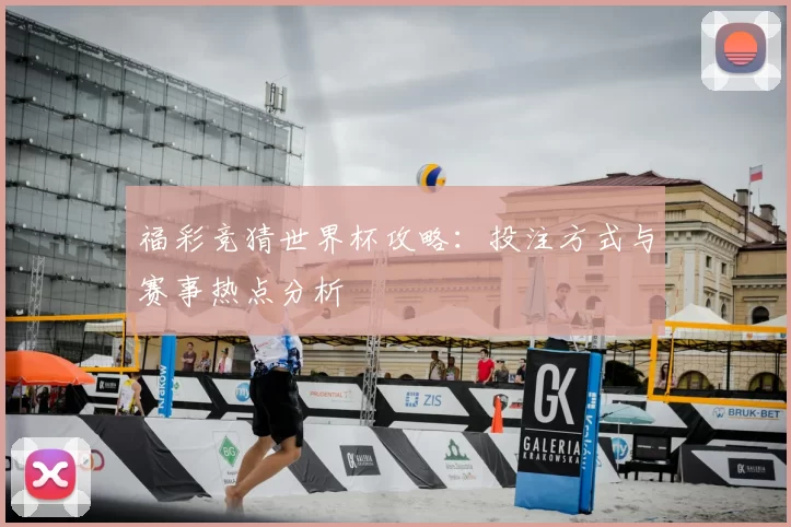 福彩竞猜世界杯攻略：投注方式与赛事热点分析