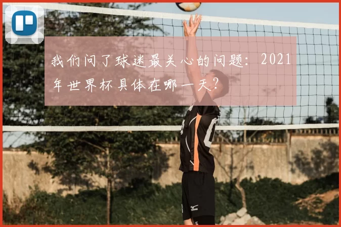 我们问了球迷最关心的问题：2021年世界杯具体在哪一天？