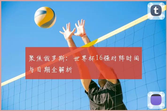 聚焦俄罗斯:世界杯16强对阵时间与日期全解析