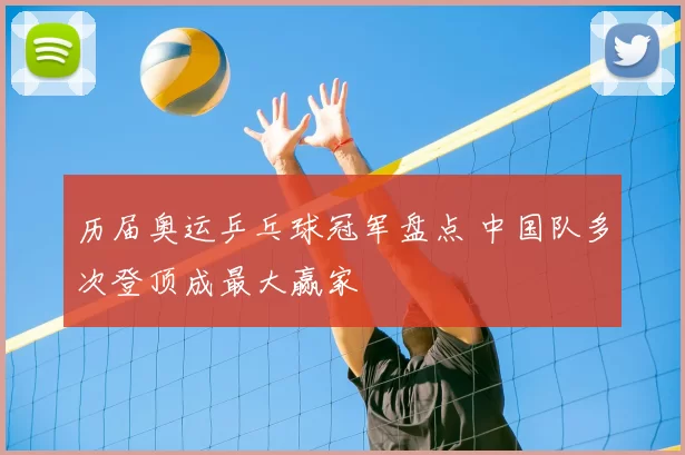 历届奥运乒乓球冠军盘点 中国队多次登顶成最大赢家