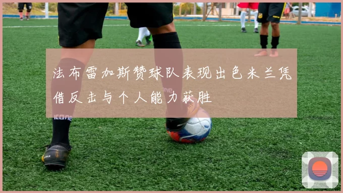法布雷加斯赞球队表现出色米兰凭借反击与个人能力获胜