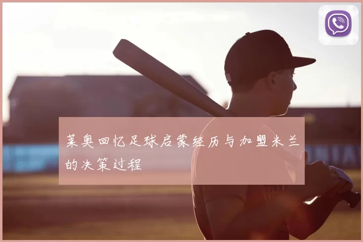 莱奥回忆足球启蒙经历与加盟米兰的决策过程