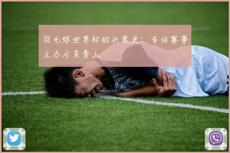 羽毛球世界杯的兴衰史:专访赛事主办方负责人