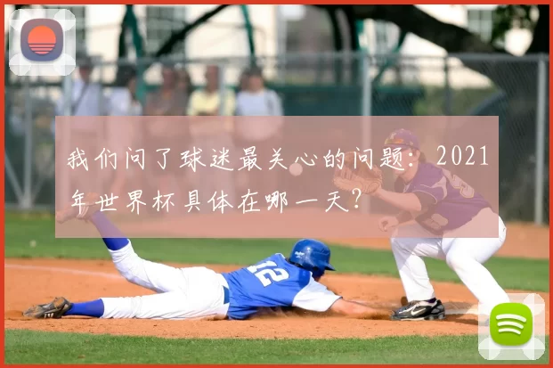 我们问了球迷最关心的问题:2021年世界杯具体在哪一天?