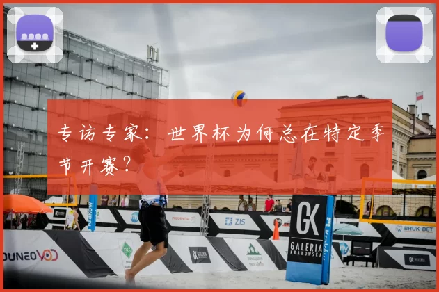 专访专家：世界杯为何总在特定季节开赛？