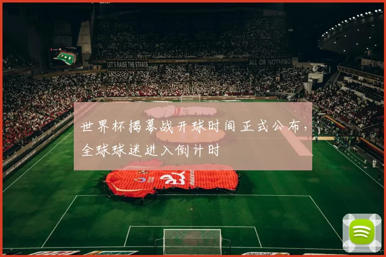 世界杯揭幕战开球时间正式公布,全球球迷进入倒计时