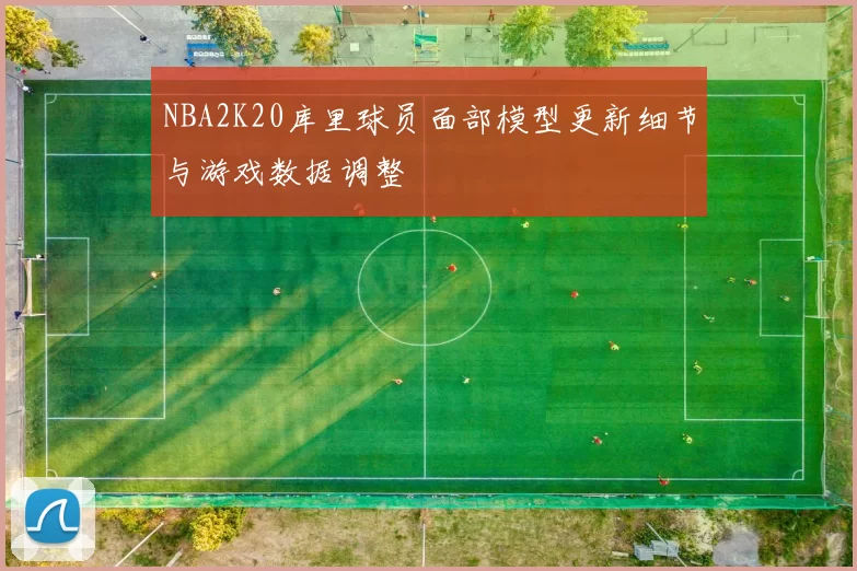 NBA2K20库里球员面部模型更新细节与游戏数据调整